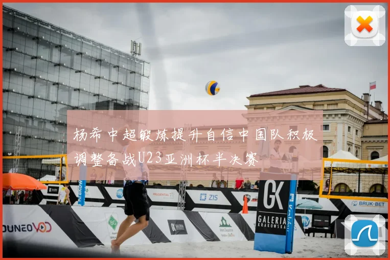 杨希中超锻炼提升自信中国队积极调整备战U23亚洲杯半决赛