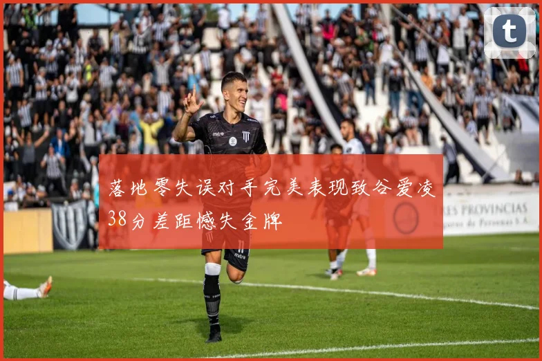 落地零失误对手完美表现致谷爱凌38分差距憾失金牌