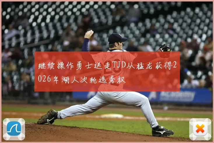 继续操作勇士送走TJD从猛龙获得2026年湖人次轮选秀权